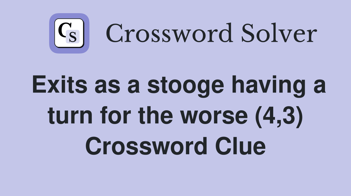 Exits as a stooge having a turn for the worse (4,3) Crossword Clue